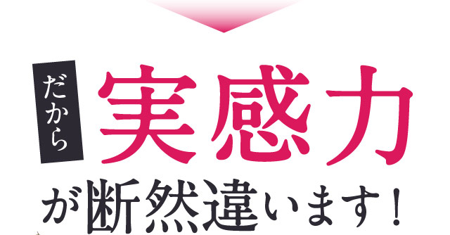 だから実感力が断然違います！